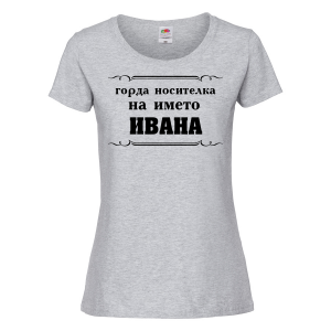Тениска с надпис - Горда носителка на името Ивана